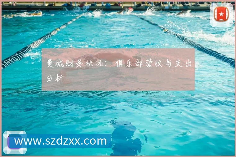 曼城财务状况：俱乐部营收与支出分析