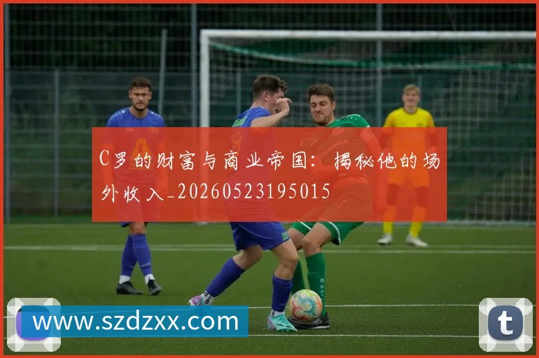 C罗的财富与商业帝国：揭秘他的场外收入_20260523195015