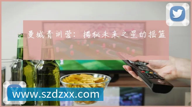 曼城青训营：揭秘未来之星的摇篮